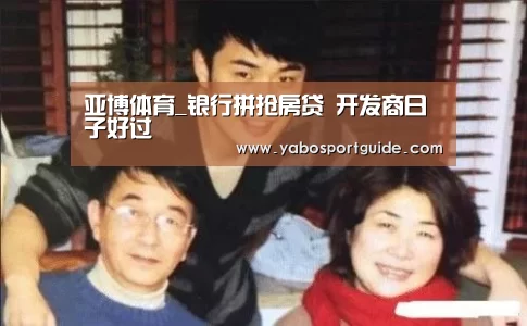 亚博体育_银行拼抢房贷 开发商日子好过(图2) 亚博体育