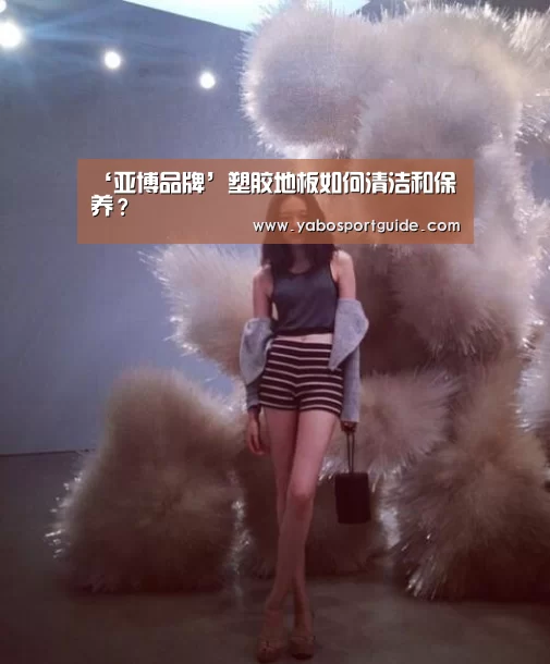 ‘亚博品牌’塑胶地板如何清洁和保养?(图1) 亚博官网