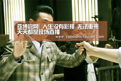 亚博官网|
人生没有彩排 无法重来 天天都是现场直播(图1) 亚博品牌