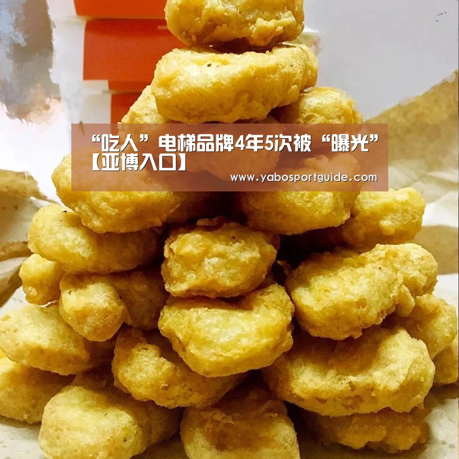 “吃人”电梯品牌4年5次被“曝光”【亚博入口】(图2) 亚博入口