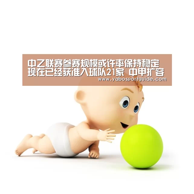 中乙联赛参赛规模或许率保持稳定 现在已经获准入球队21家 中甲扩容至18队_亚博品牌(图1) 亚博官网