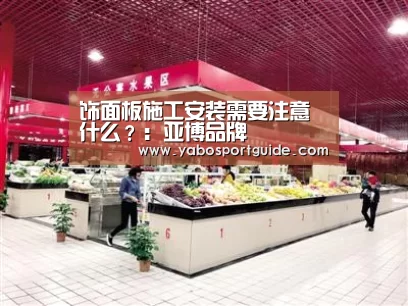 饰面板施工安装需要注意什么?:亚博品牌(图2) 亚博入口