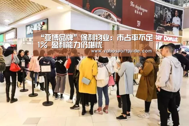 “亚博品牌”保利物业:市占率不足1% 盈利能力仍堪忧(图2) 亚博体育