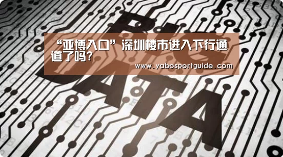 “亚博入口”深圳楼市进入下行通道了吗?(图1) 亚博品牌