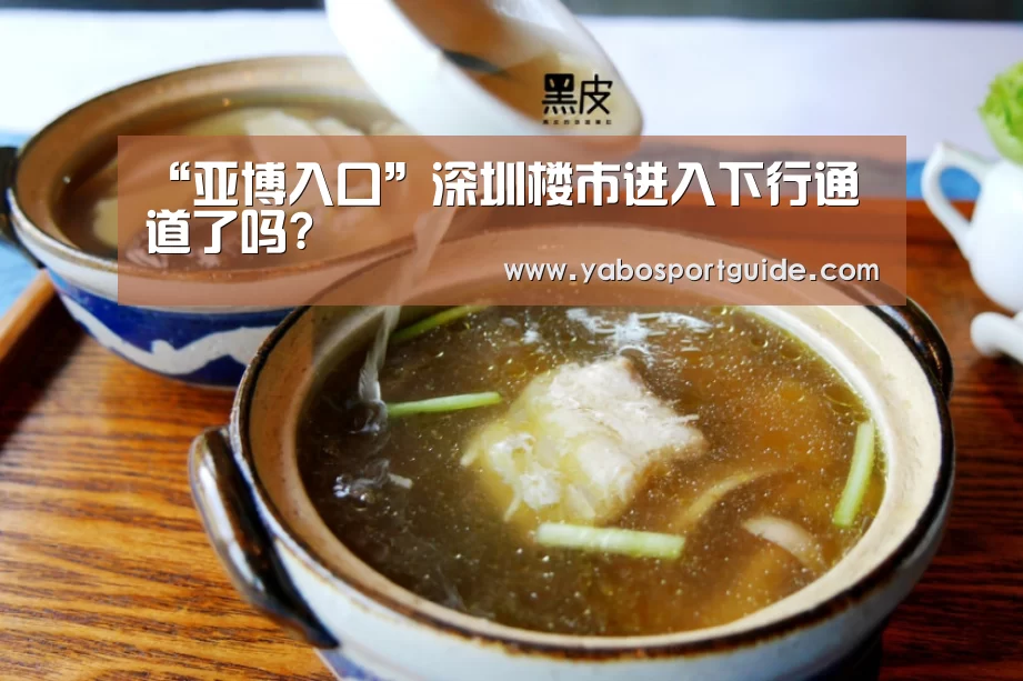 “亚博入口”深圳楼市进入下行通道了吗?(图3) 亚博入口